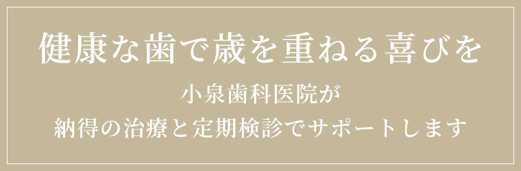 健康な歯で歳を重ねる喜びを 小泉歯科医院が納得の治療と定期検診でサポートします